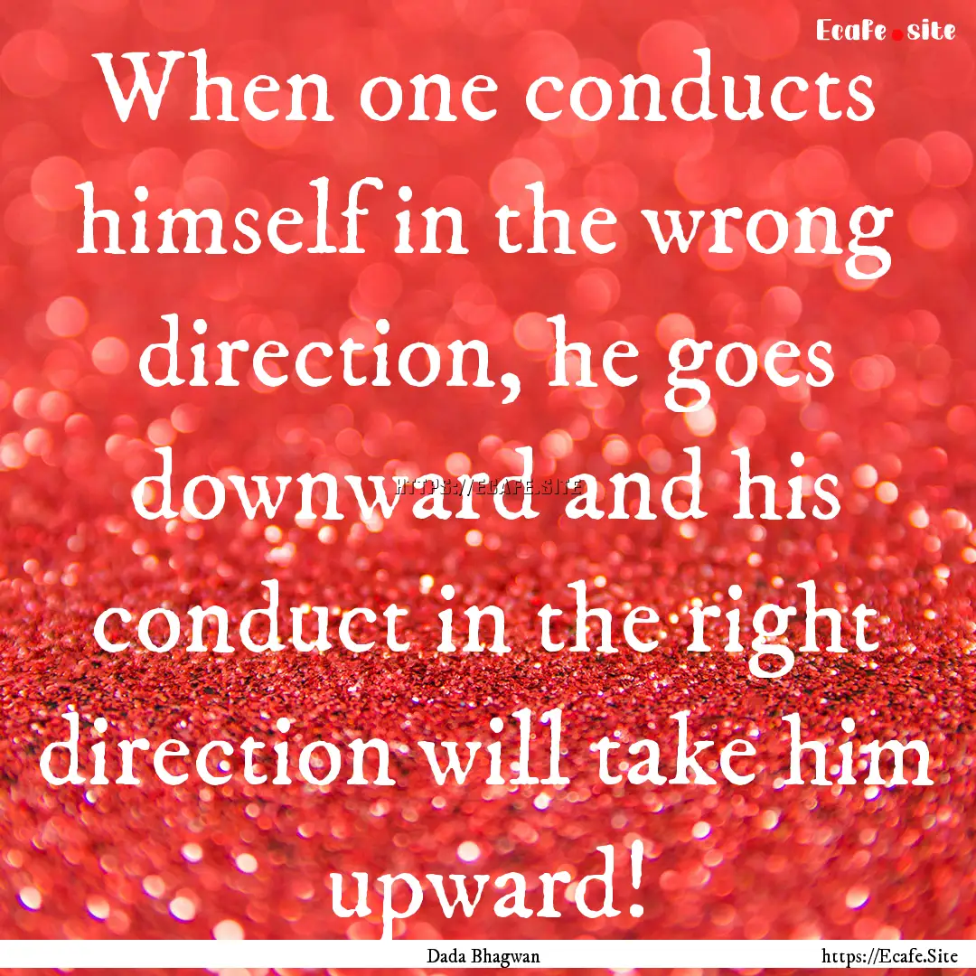 When one conducts himself in the wrong direction,.... : Quote by Dada Bhagwan