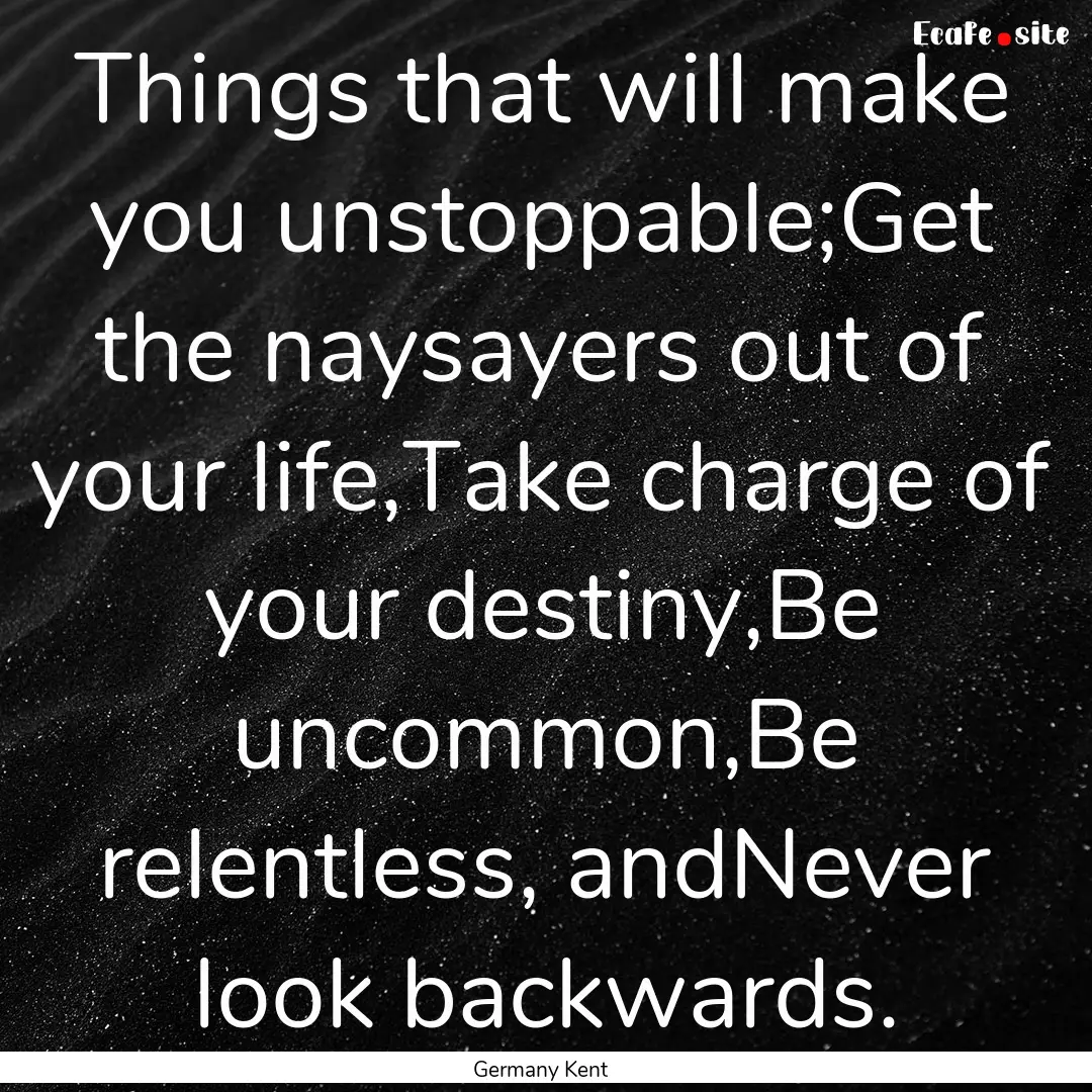 Things that will make you unstoppable;Get.... : Quote by Germany Kent