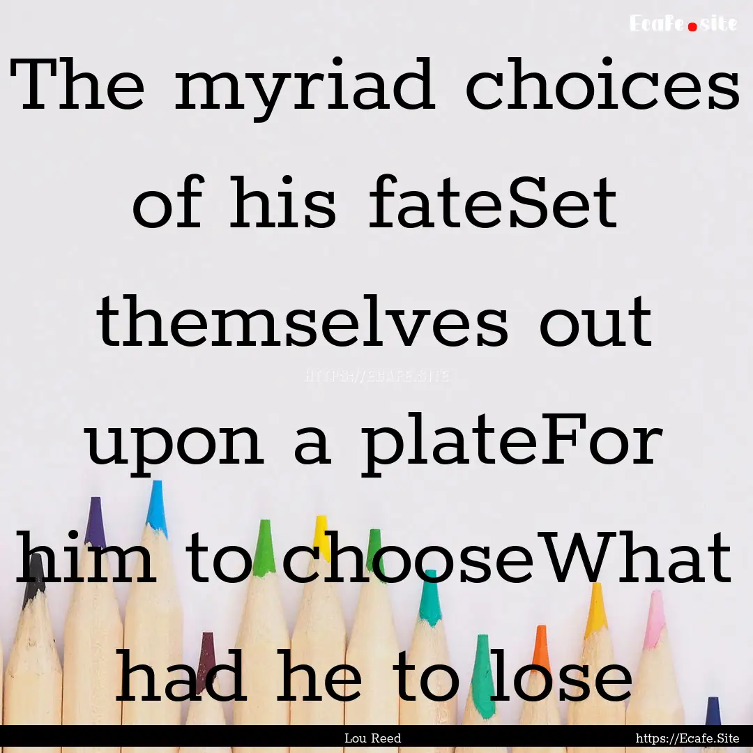 The myriad choices of his fateSet themselves.... : Quote by Lou Reed