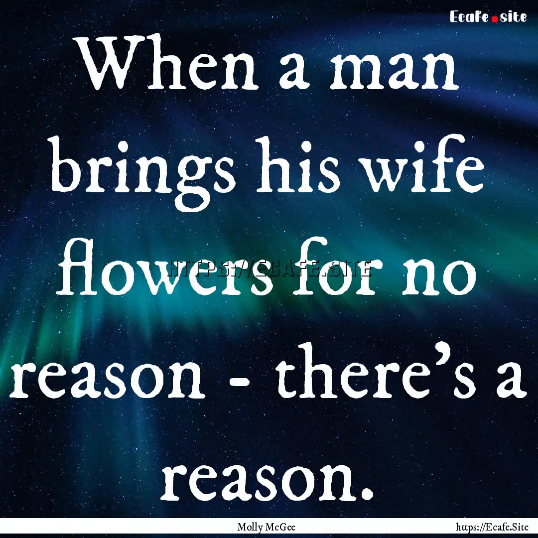 When a man brings his wife flowers for no.... : Quote by Molly McGee