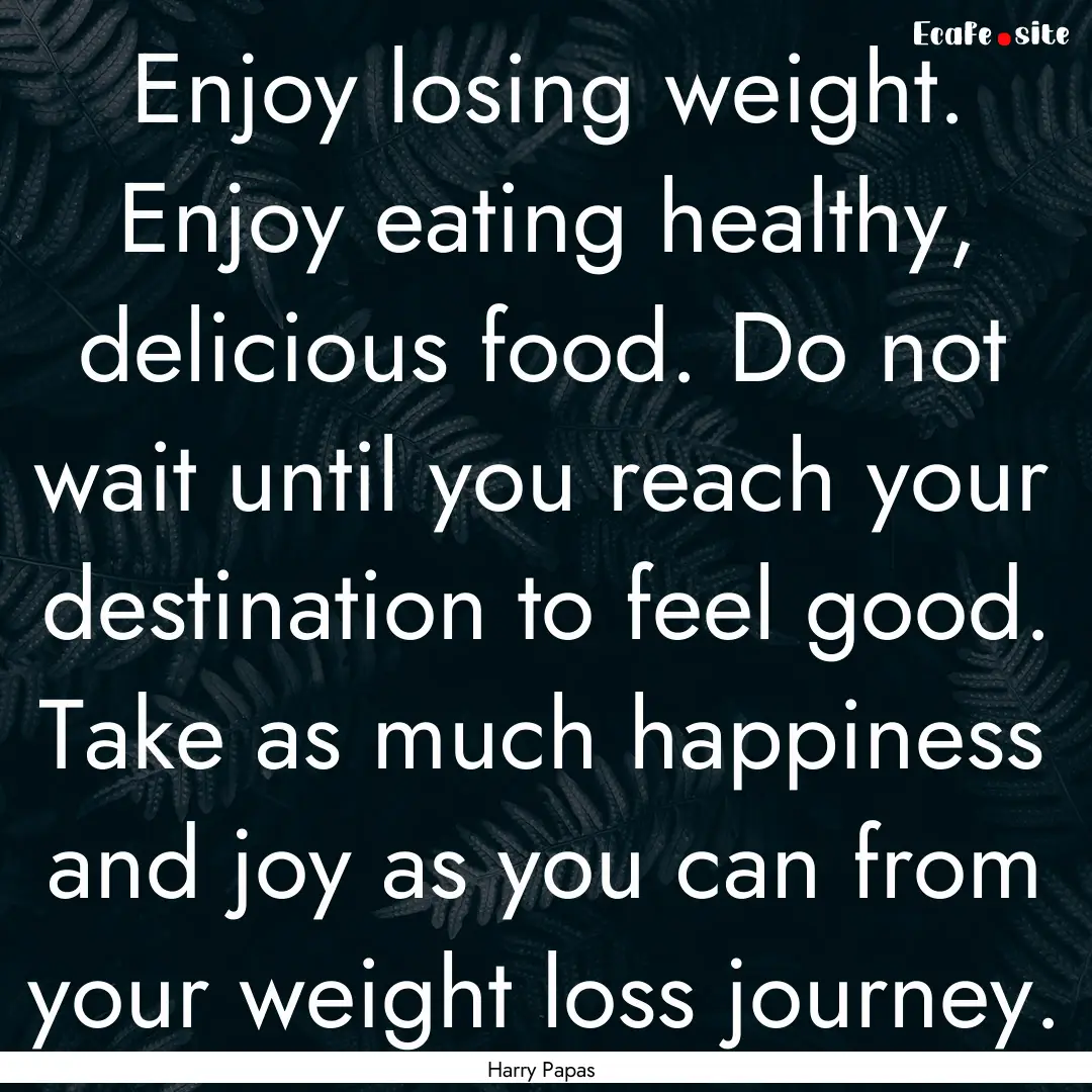 Enjoy losing weight. Enjoy eating healthy,.... : Quote by Harry Papas