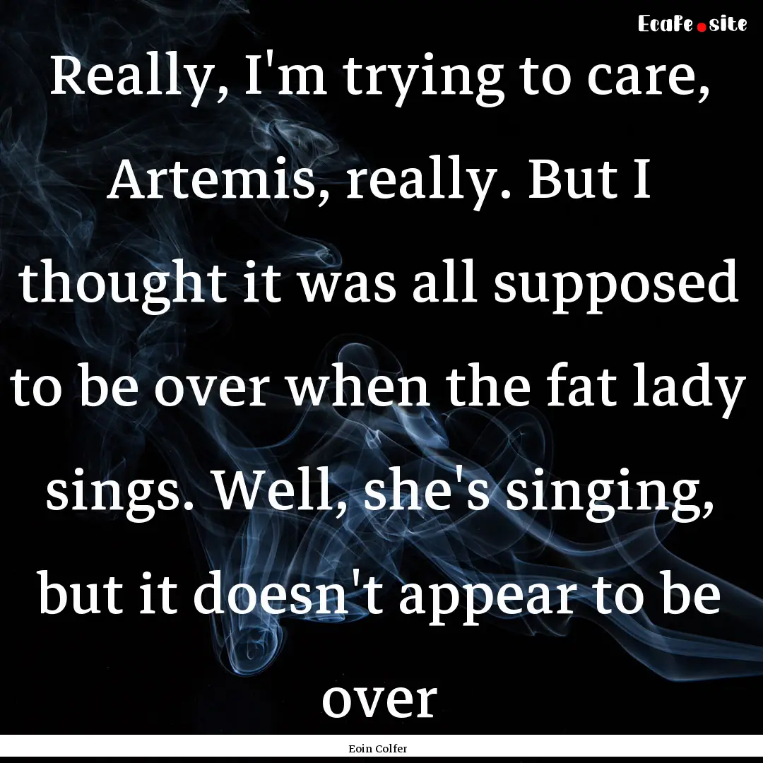 Really, I'm trying to care, Artemis, really..... : Quote by Eoin Colfer