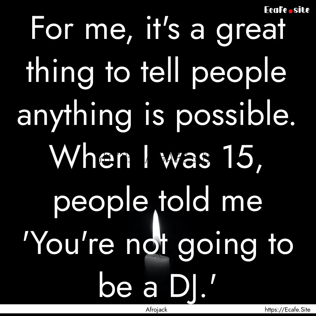 For me, it's a great thing to tell people.... : Quote by Afrojack