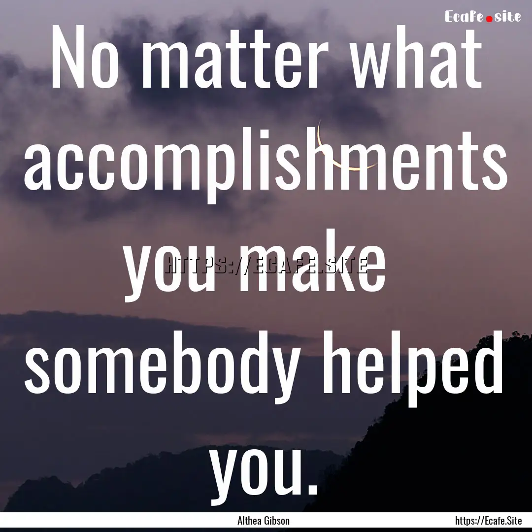 No matter what accomplishments you make .... : Quote by Althea Gibson