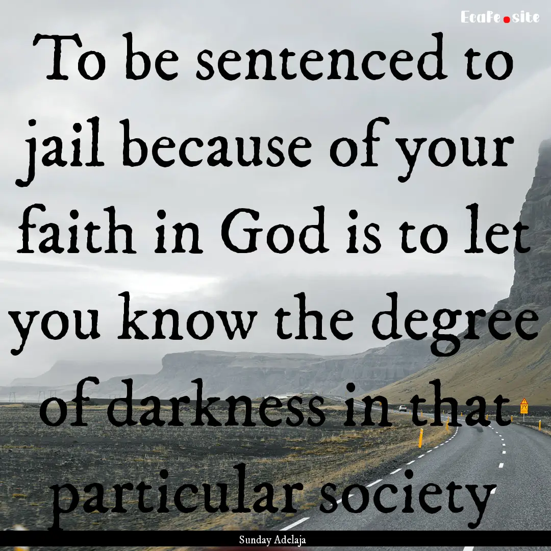 To be sentenced to jail because of your faith.... : Quote by Sunday Adelaja