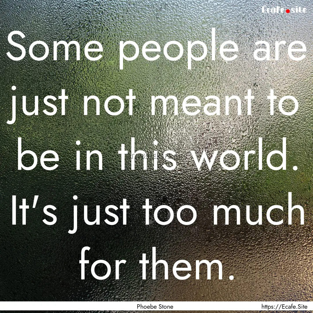 Some people are just not meant to be in this.... : Quote by Phoebe Stone