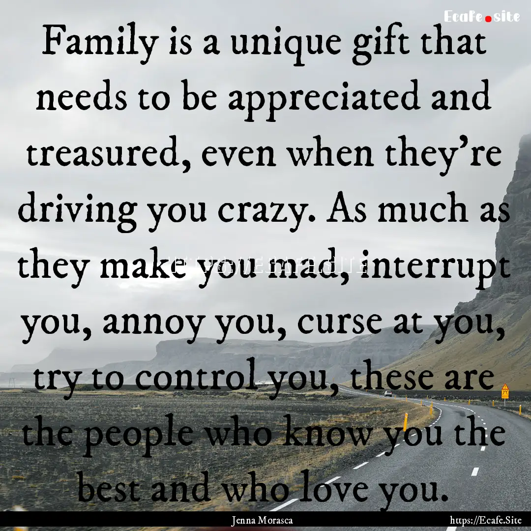 Family is a unique gift that needs to be.... : Quote by Jenna Morasca