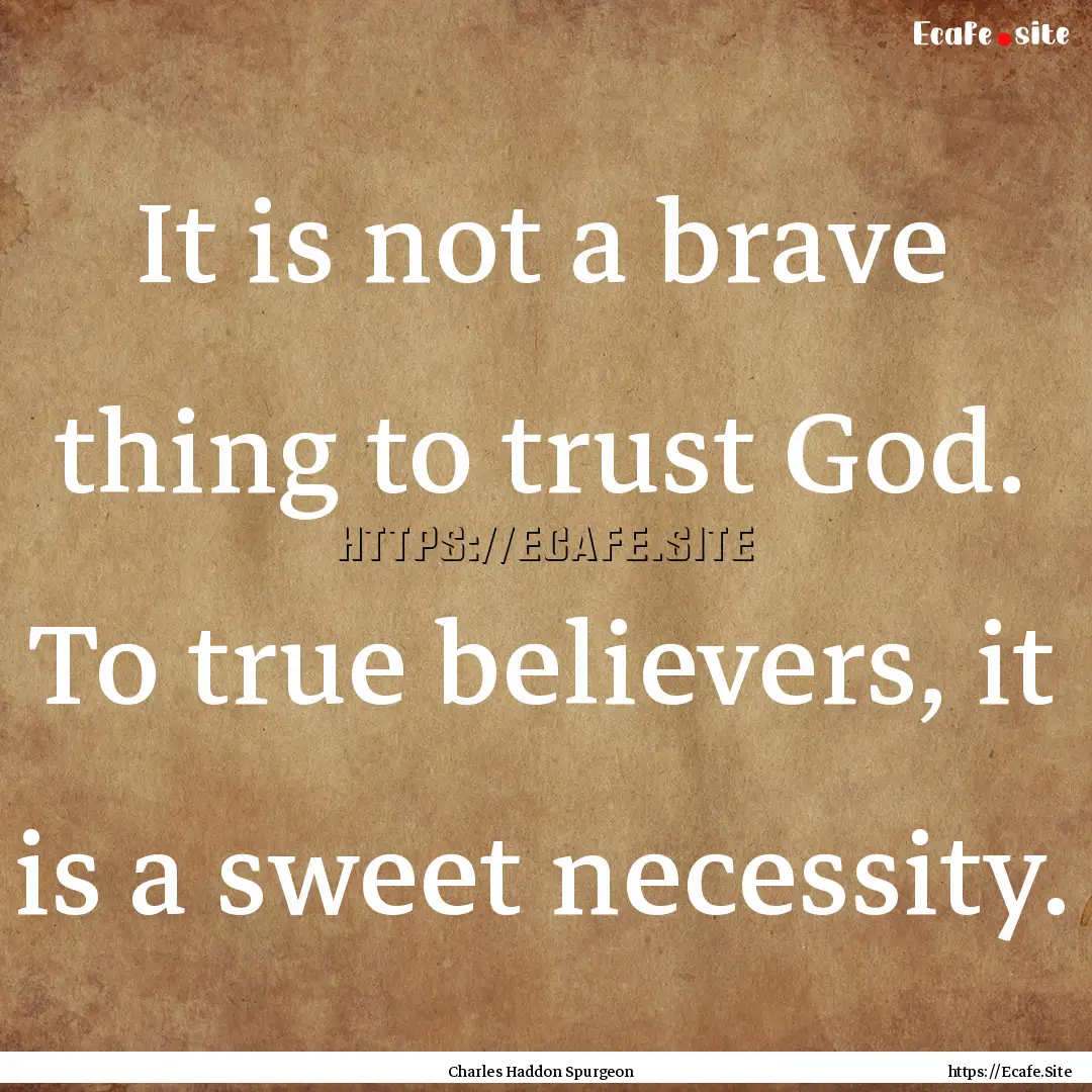 It is not a brave thing to trust God. To.... : Quote by Charles Haddon Spurgeon