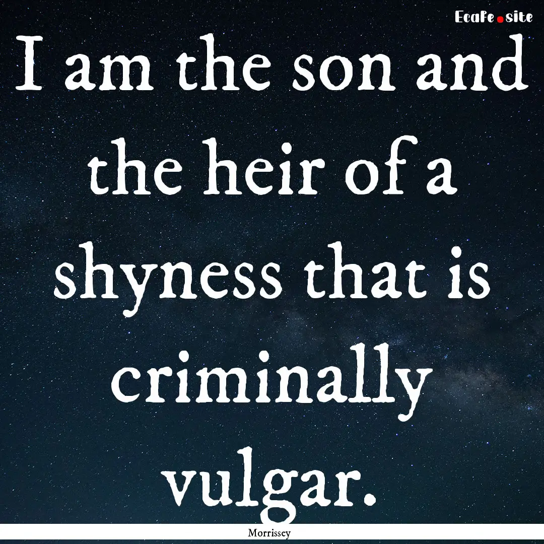 I am the son and the heir of a shyness that.... : Quote by Morrissey