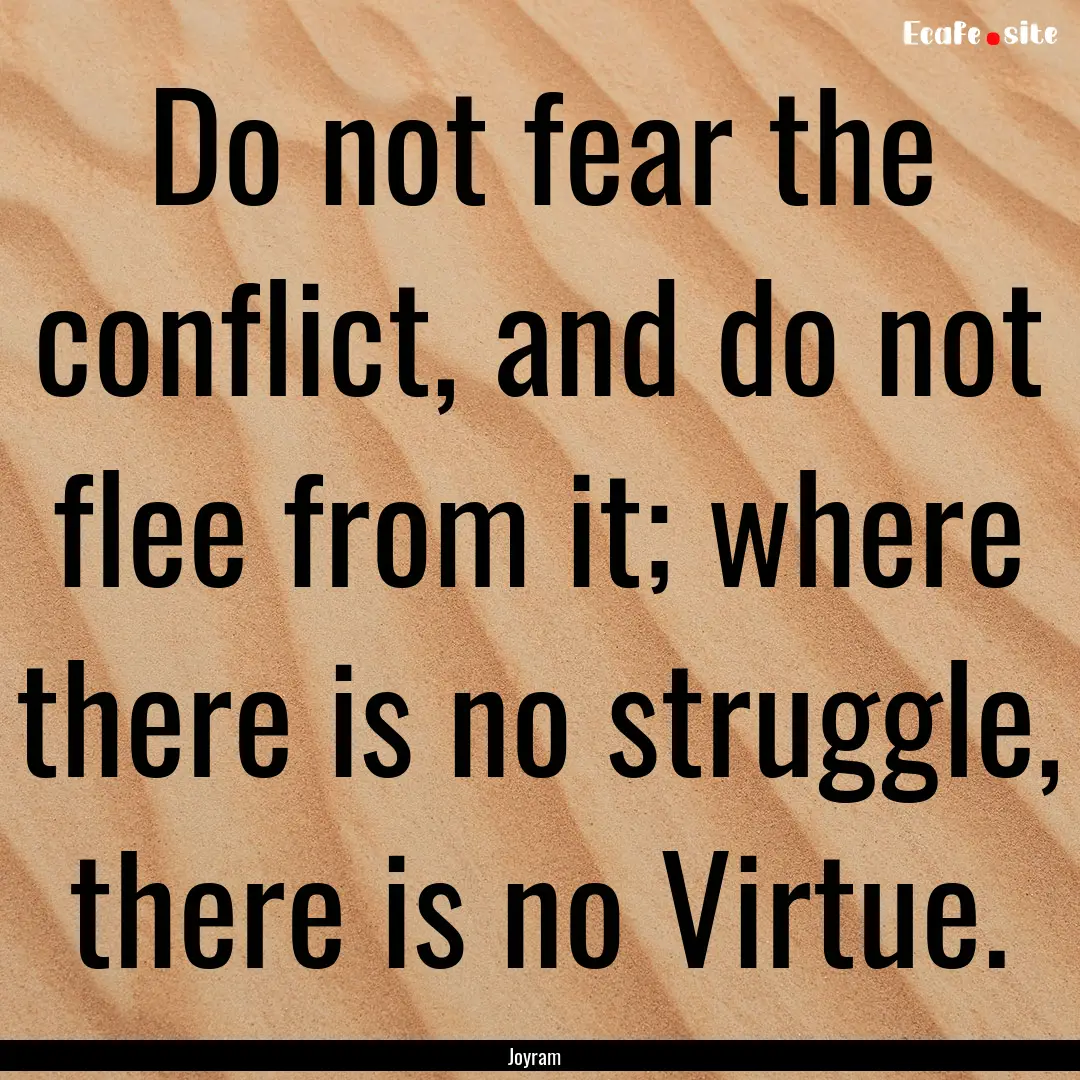 Do not fear the conflict, and do not flee.... : Quote by Joyram