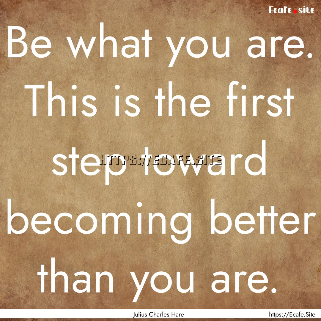 Be what you are. This is the first step toward.... : Quote by Julius Charles Hare