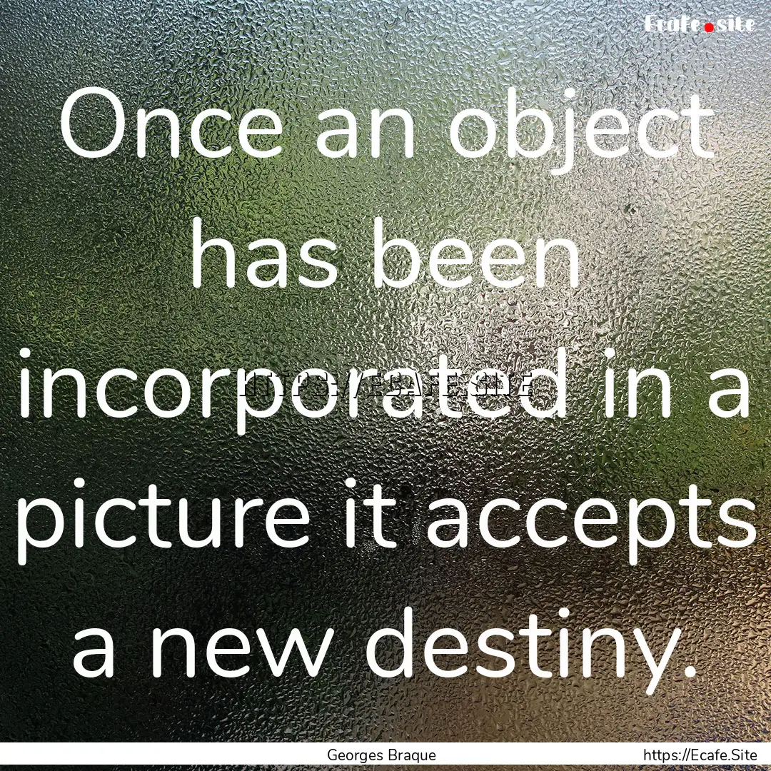 Once an object has been incorporated in a.... : Quote by Georges Braque