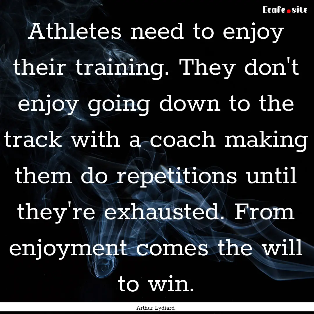 Athletes need to enjoy their training. They.... : Quote by Arthur Lydiard