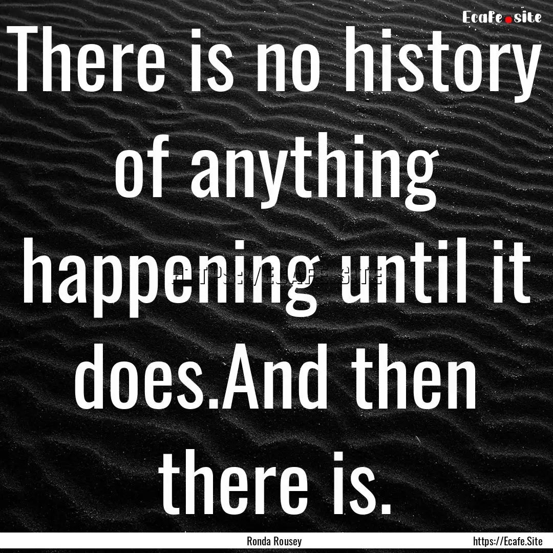 There is no history of anything happening.... : Quote by Ronda Rousey