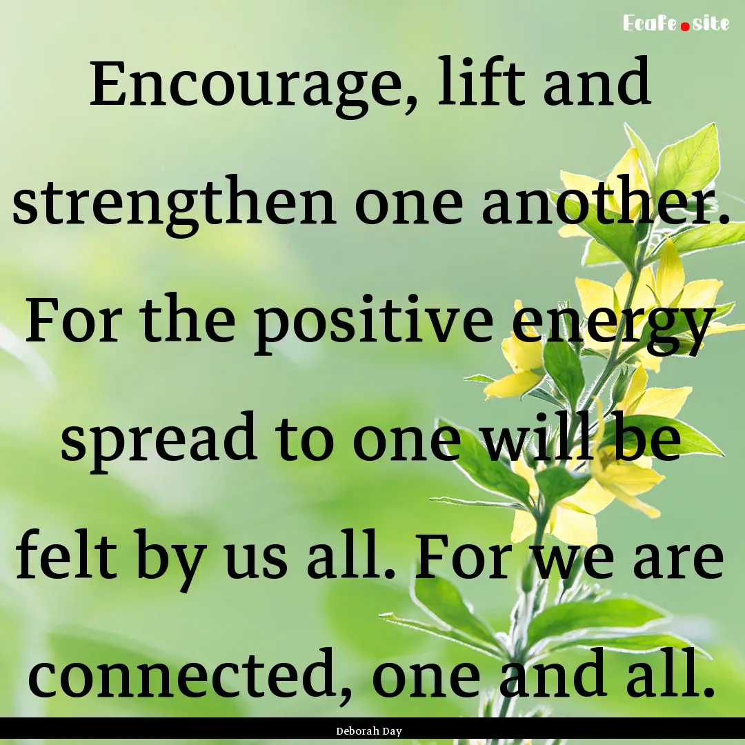 Encourage, lift and strengthen one another..... : Quote by Deborah Day