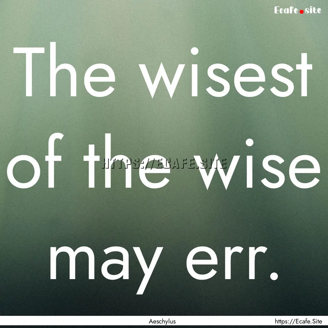 The wisest of the wise may err. : Quote by Aeschylus