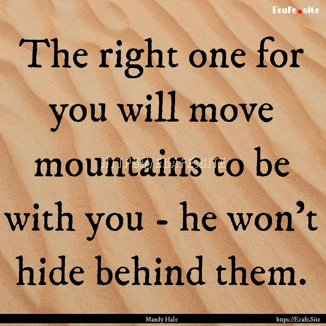 The right one for you will move mountains.... : Quote by Mandy Hale