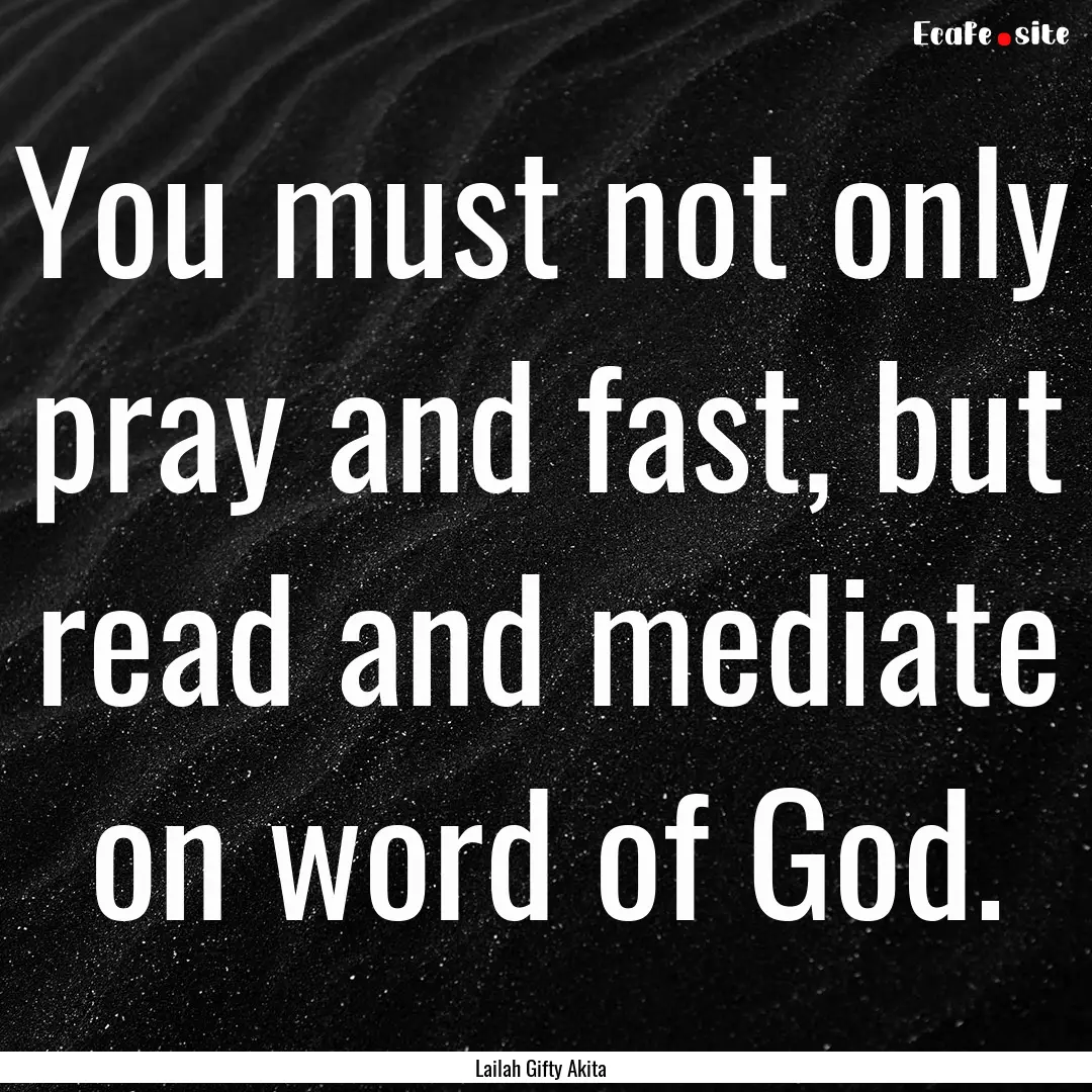 You must not only pray and fast, but read.... : Quote by Lailah Gifty Akita