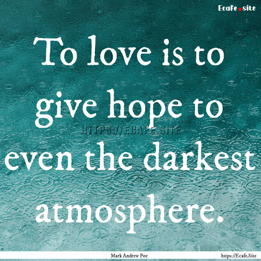 To love is to give hope to even the darkest.... : Quote by Mark Andrew Poe