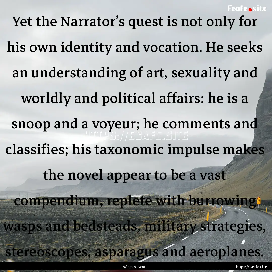 Yet the Narrator’s quest is not only for.... : Quote by Adam A. Watt