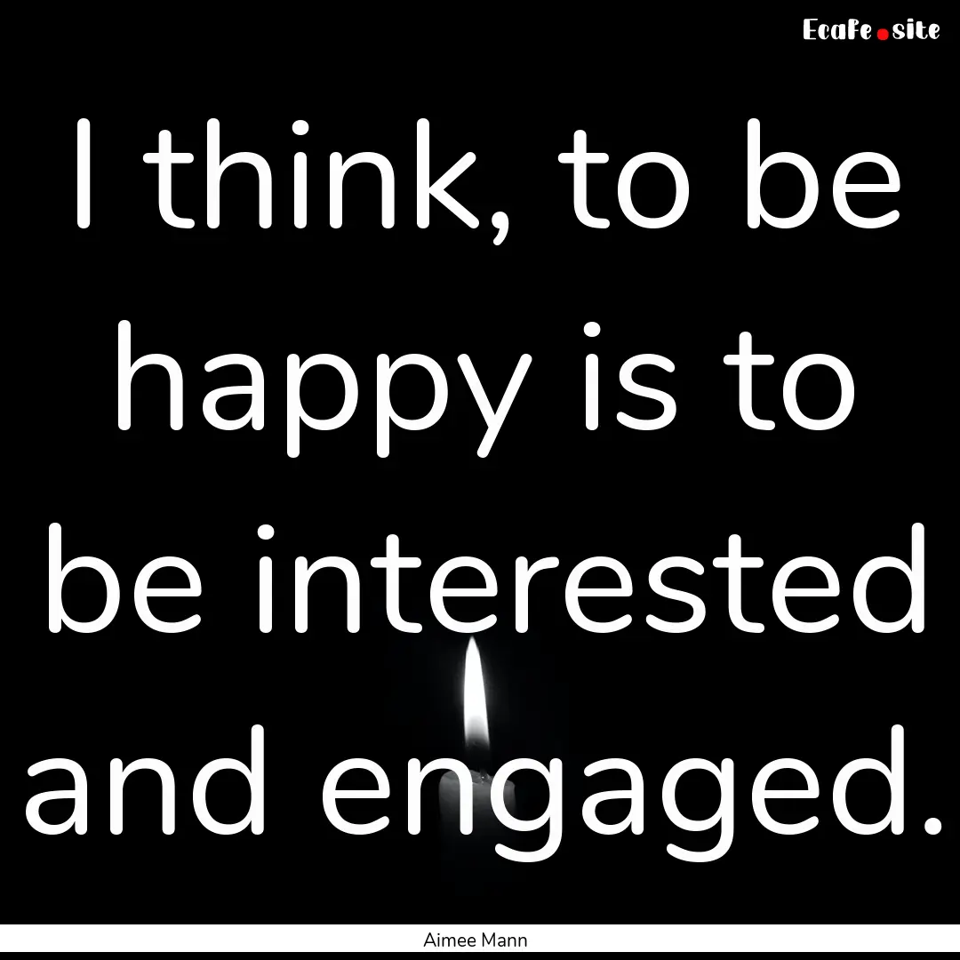 I think, to be happy is to be interested.... : Quote by Aimee Mann