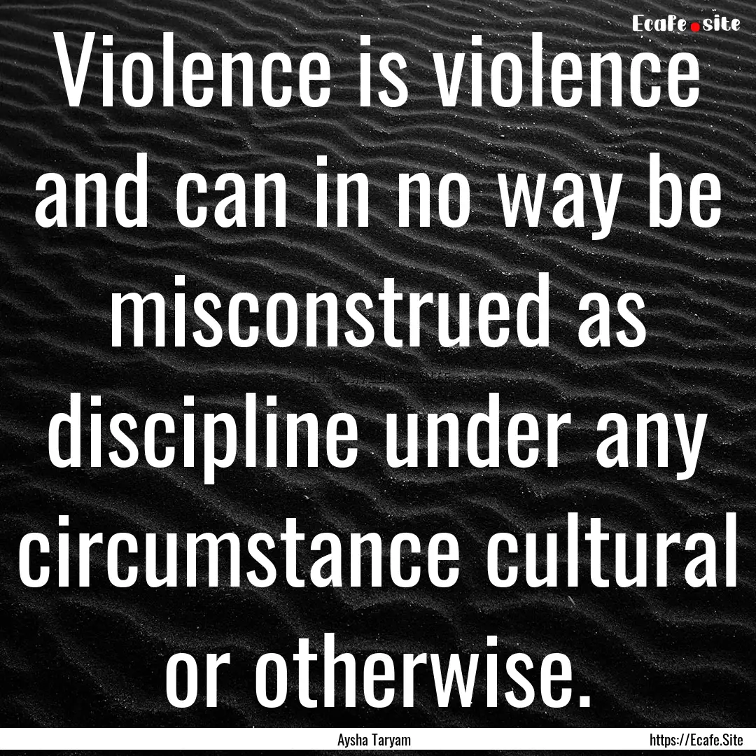 Violence is violence and can in no way be.... : Quote by Aysha Taryam