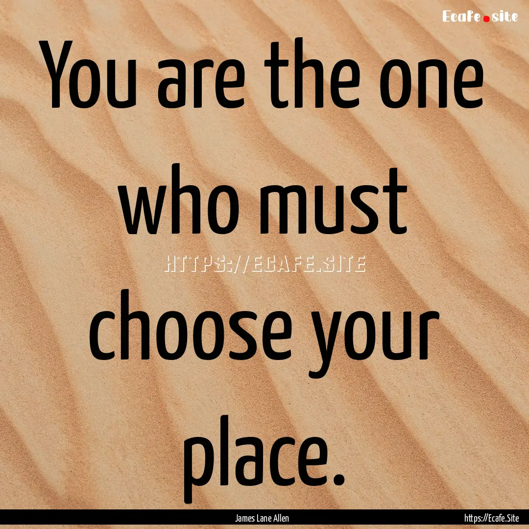 You are the one who must choose your place..... : Quote by James Lane Allen