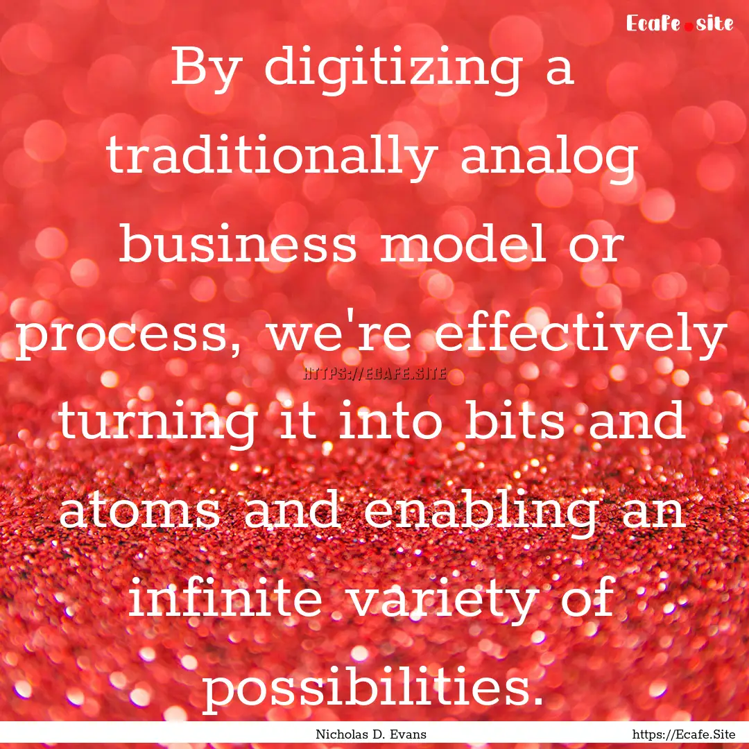 By digitizing a traditionally analog business.... : Quote by Nicholas D. Evans