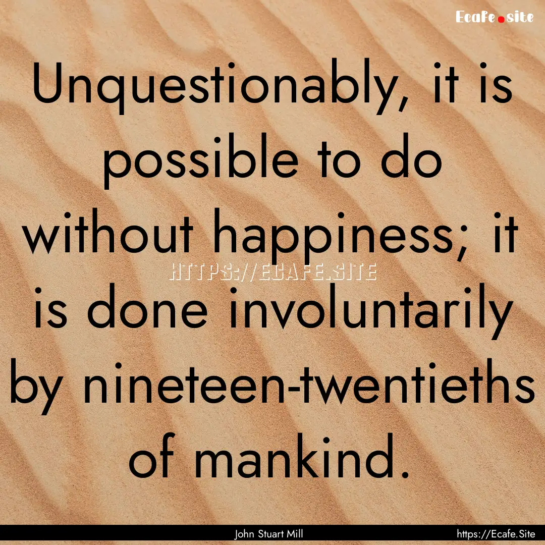 Unquestionably, it is possible to do without.... : Quote by John Stuart Mill