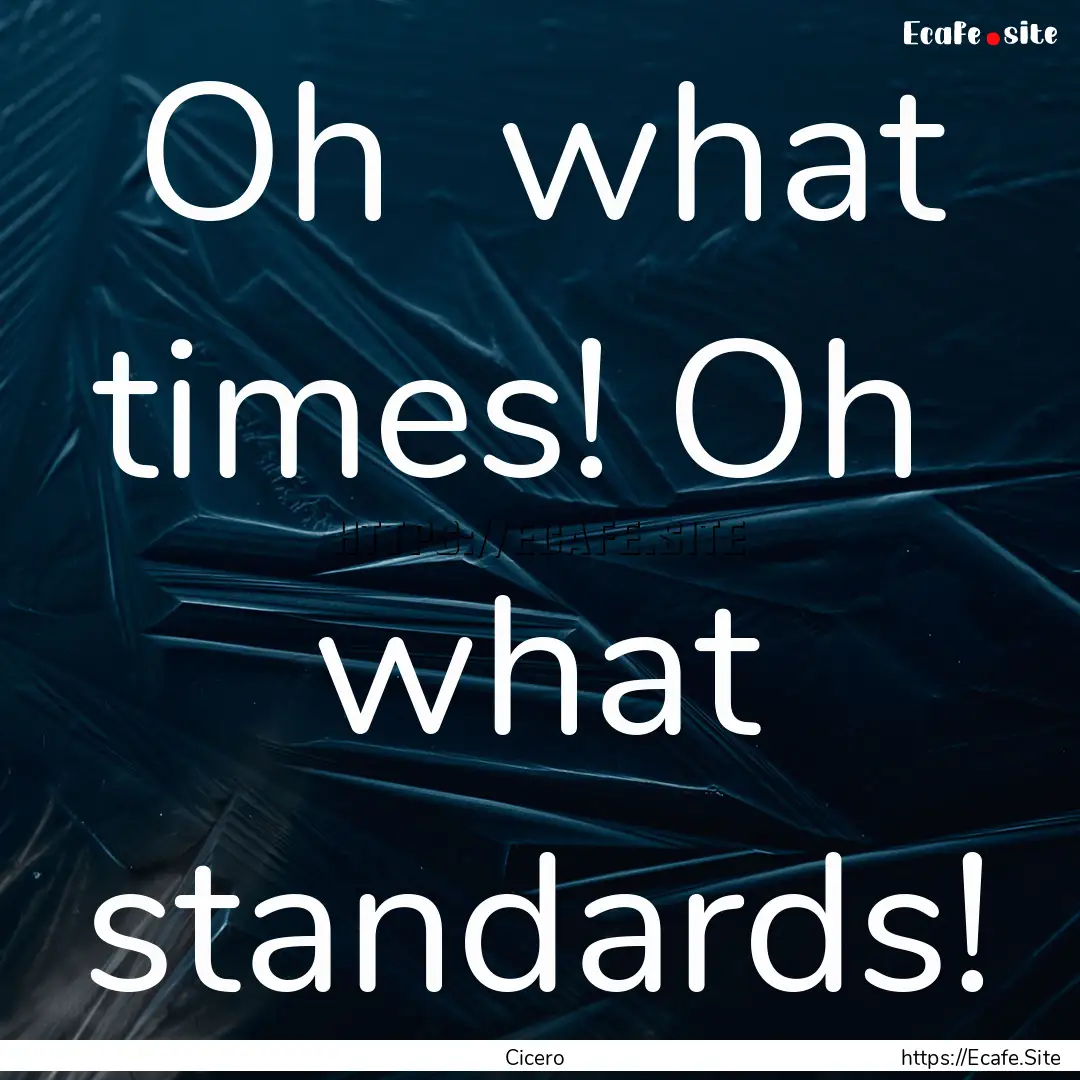 Oh what times! Oh what standards! : Quote by Cicero