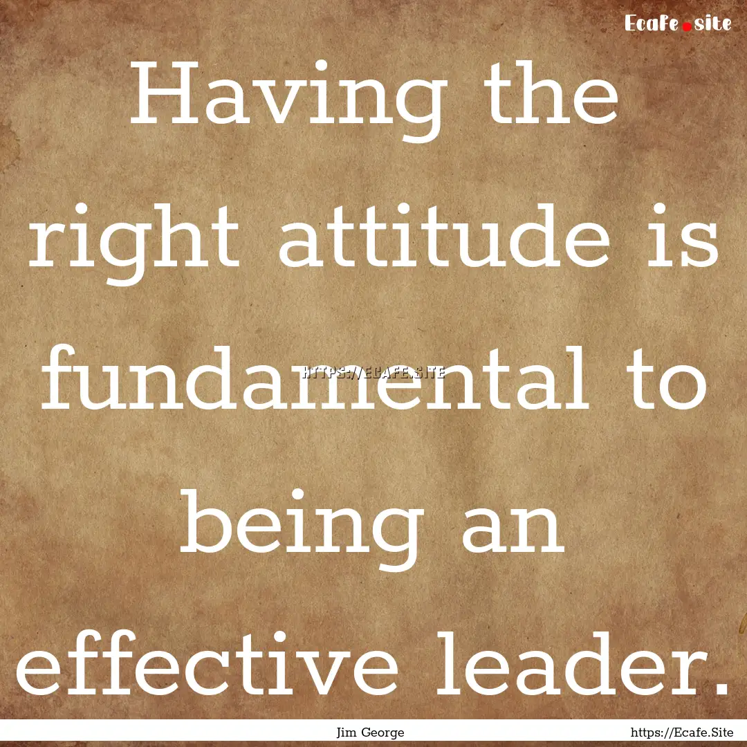 Having the right attitude is fundamental.... : Quote by Jim George