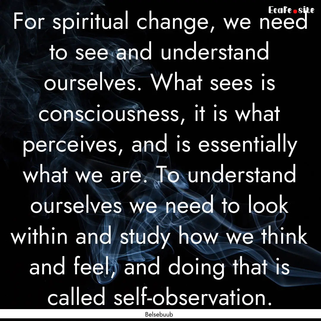 For spiritual change, we need to see and.... : Quote by Belsebuub