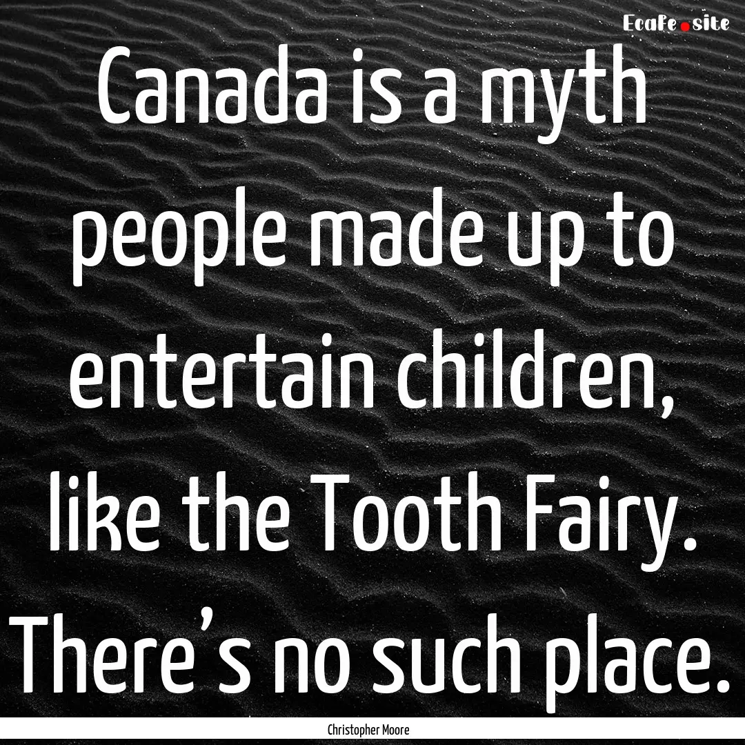 Canada is a myth people made up to entertain.... : Quote by Christopher Moore