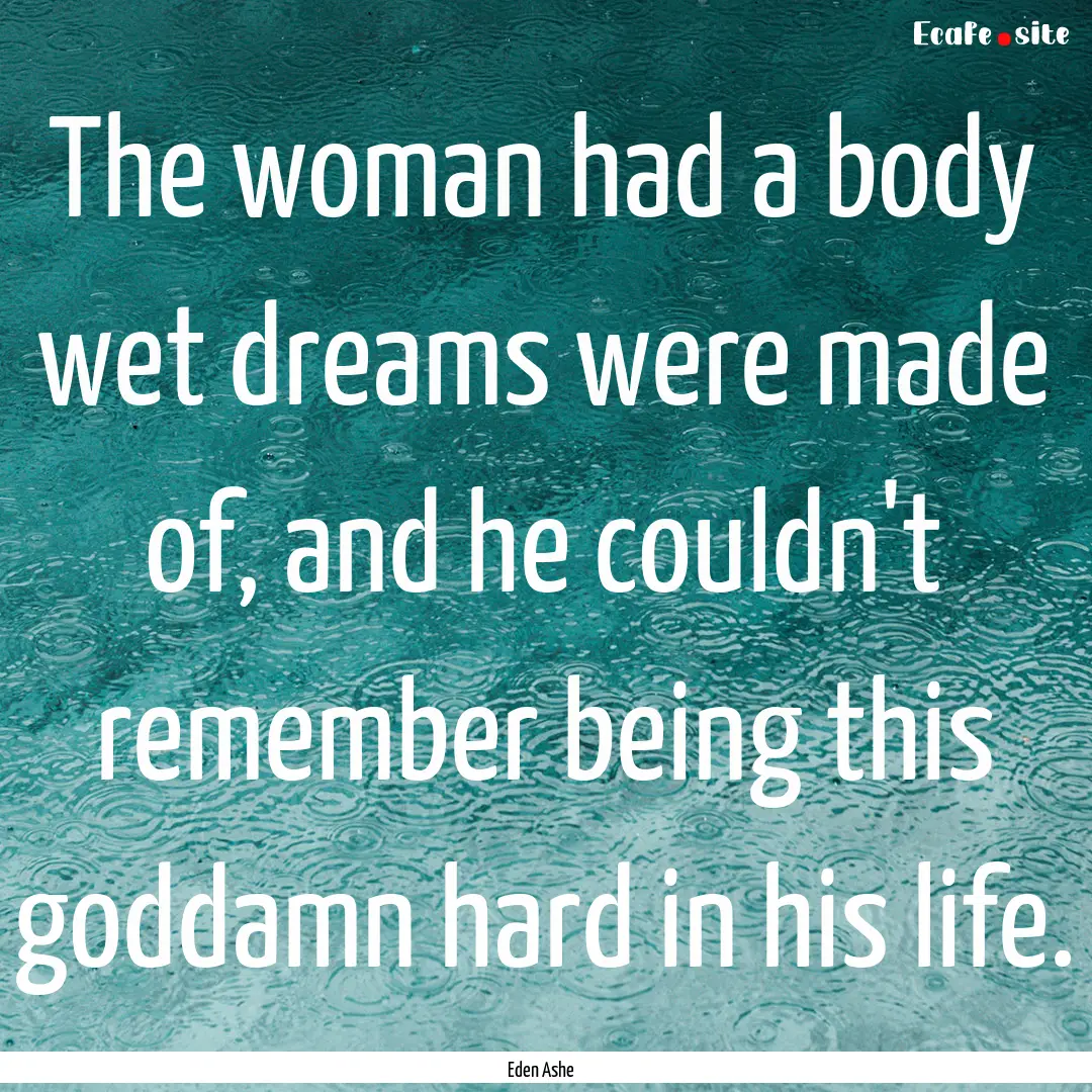 The woman had a body wet dreams were made.... : Quote by Eden Ashe