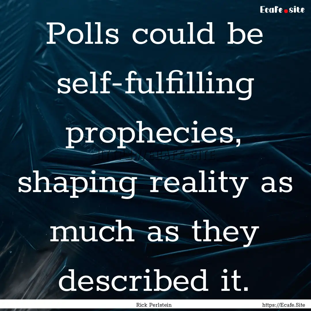 Polls could be self-fulfilling prophecies,.... : Quote by Rick Perlstein