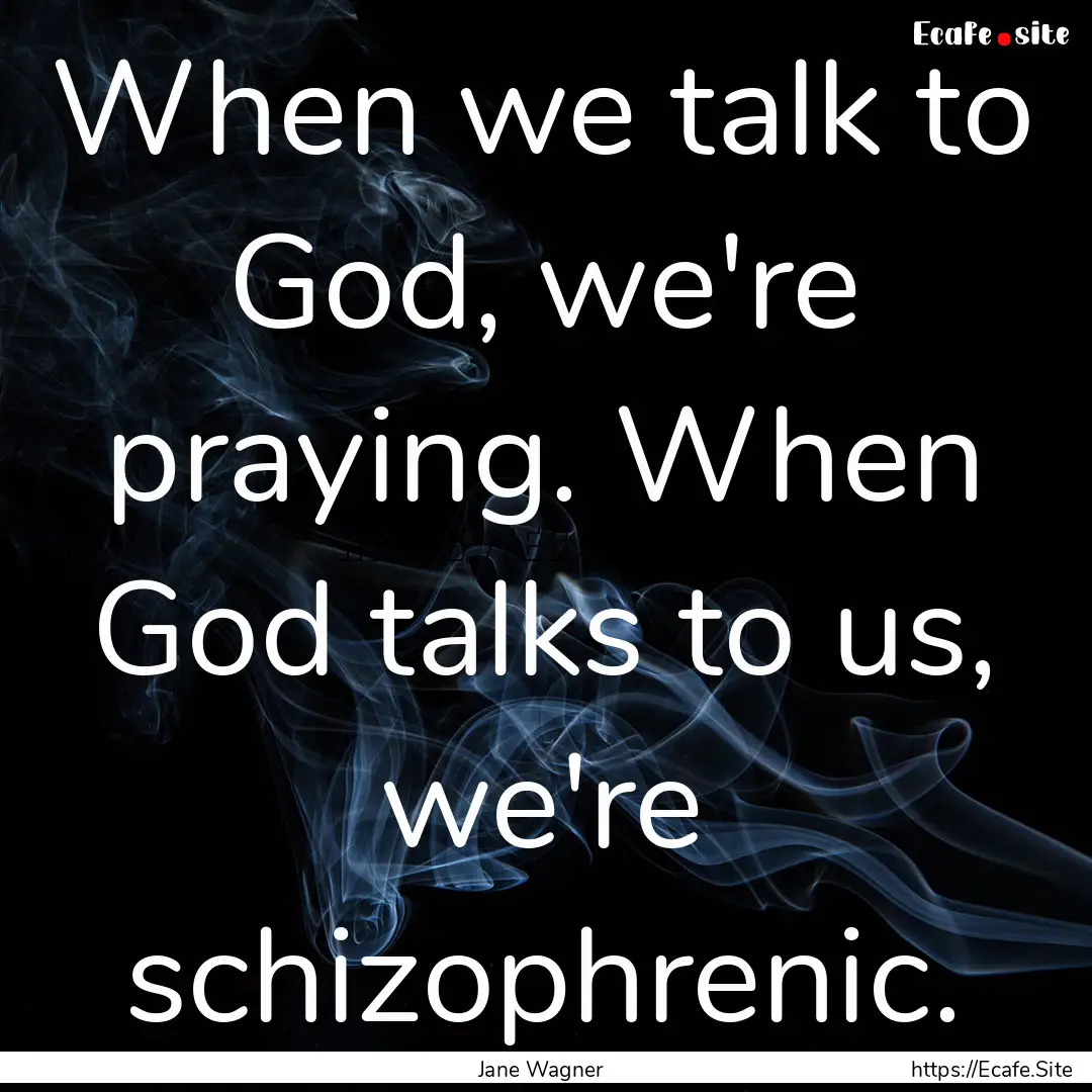 When we talk to God, we're praying. When.... : Quote by Jane Wagner