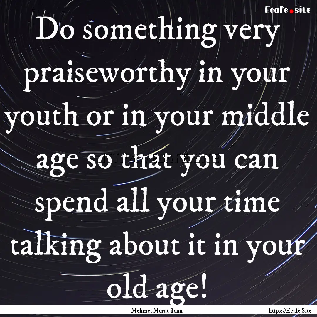 Do something very praiseworthy in your youth.... : Quote by Mehmet Murat ildan