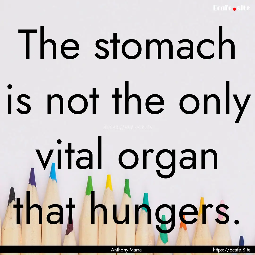 The stomach is not the only vital organ that.... : Quote by Anthony Marra