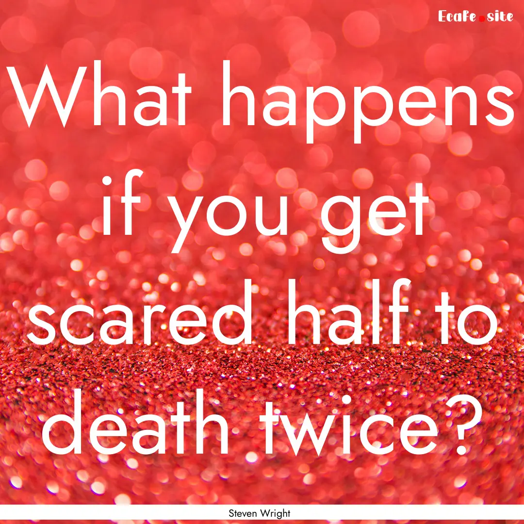 What happens if you get scared half to death.... : Quote by Steven Wright