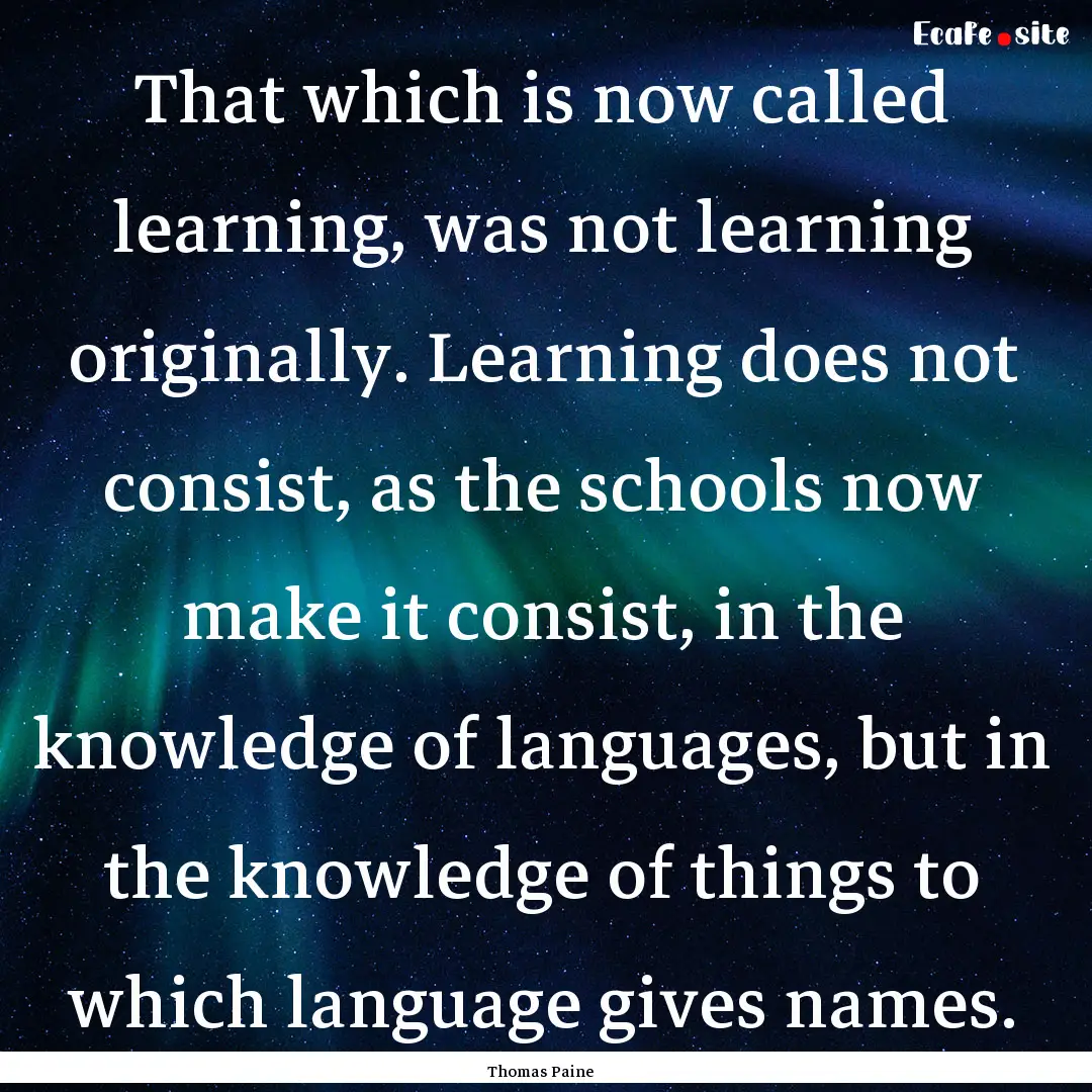 That which is now called learning, was not.... : Quote by Thomas Paine