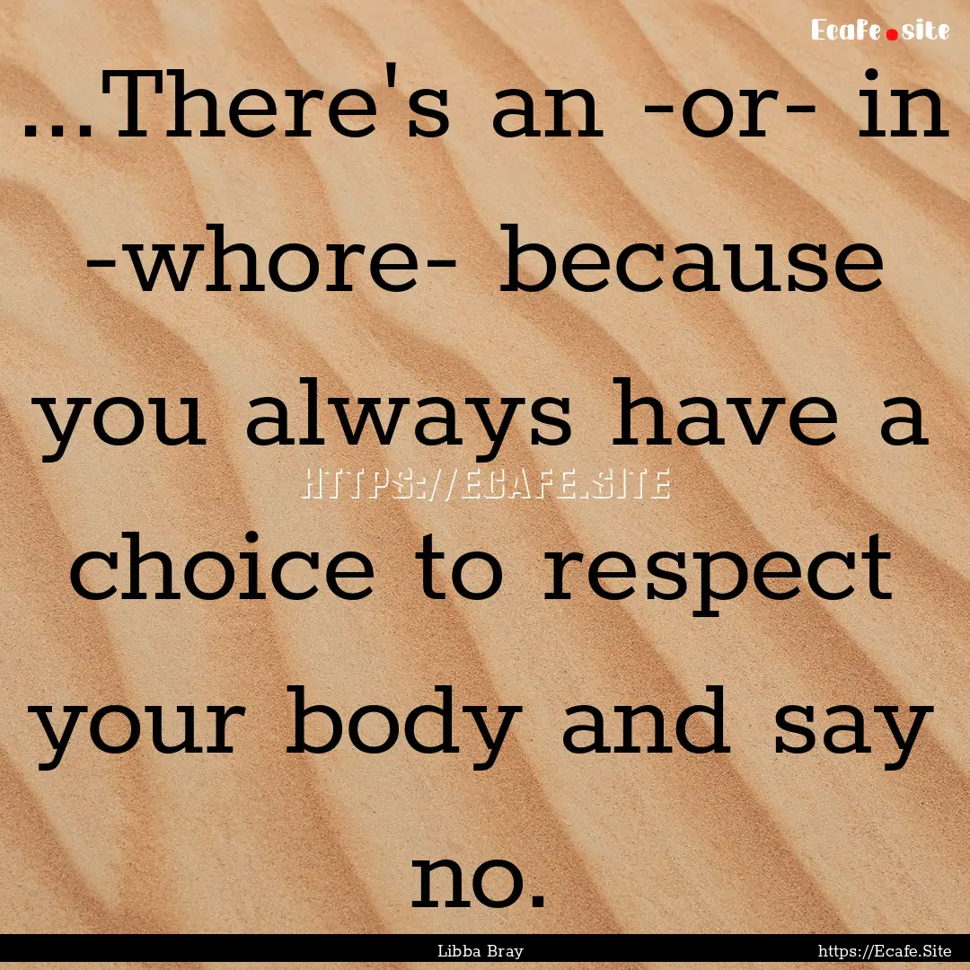 ...There's an -or- in -whore- because you.... : Quote by Libba Bray