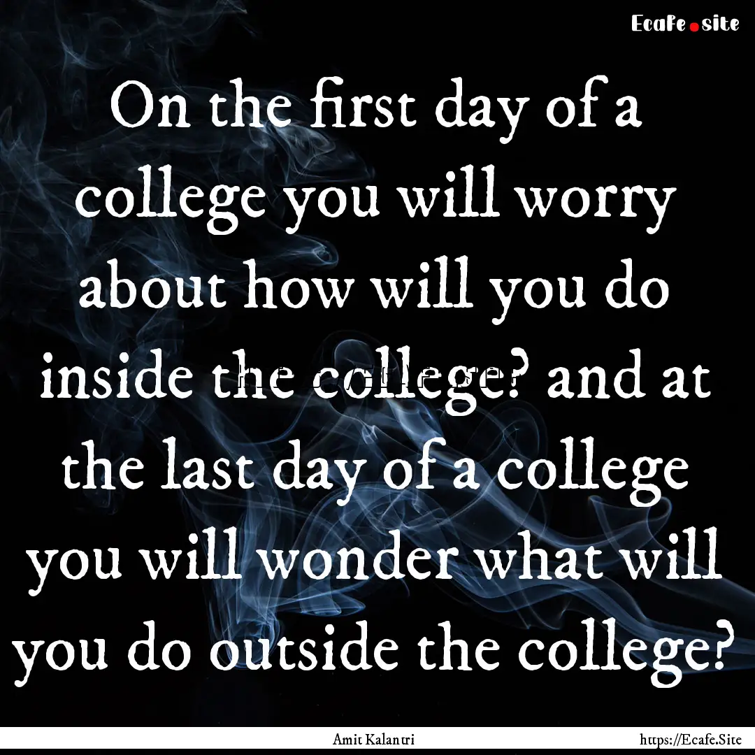 On the first day of a college you will worry.... : Quote by Amit Kalantri