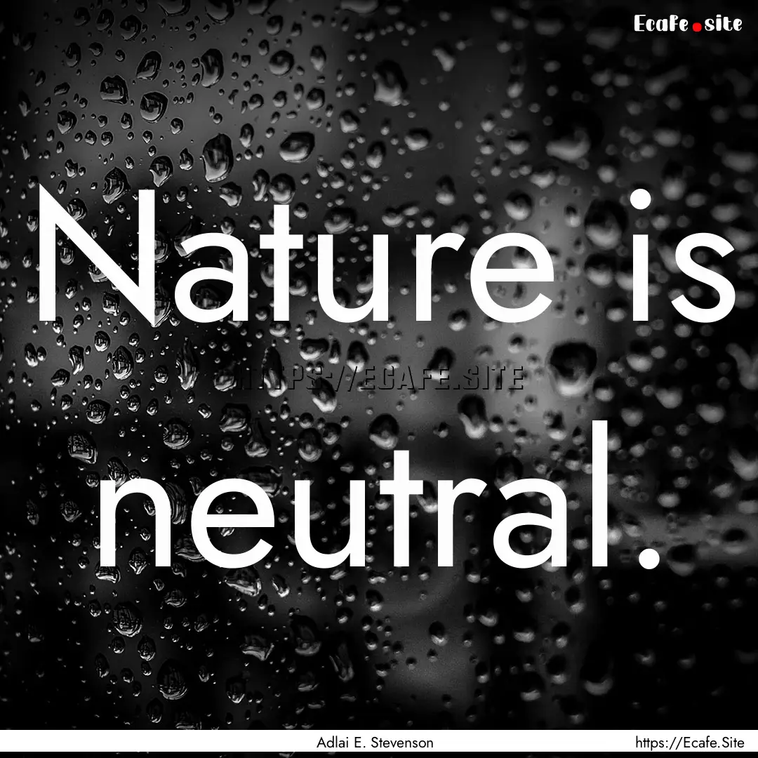 Nature is neutral. : Quote by Adlai E. Stevenson