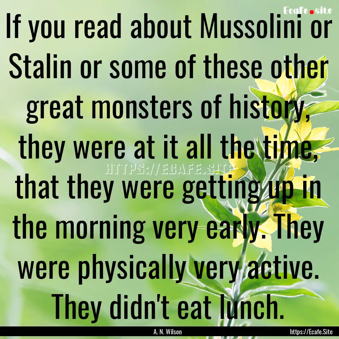 If you read about Mussolini or Stalin or.... : Quote by A. N. Wilson