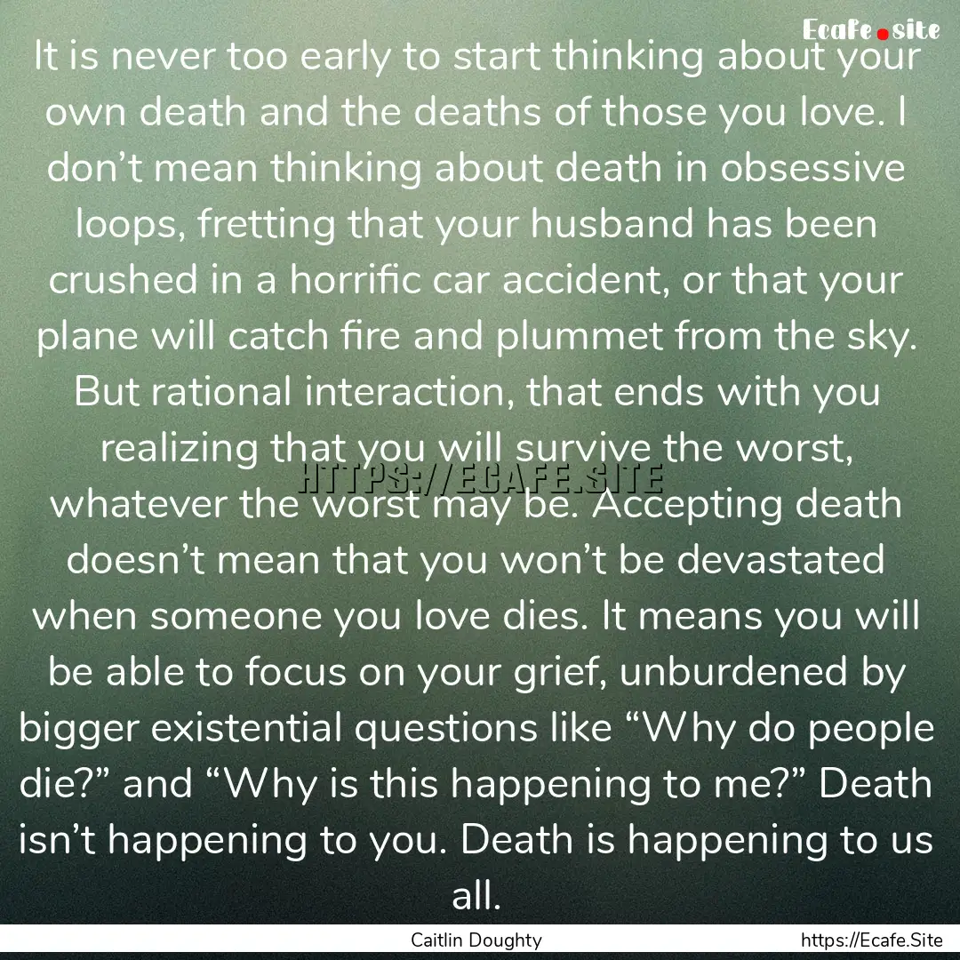 It is never too early to start thinking about.... : Quote by Caitlin Doughty