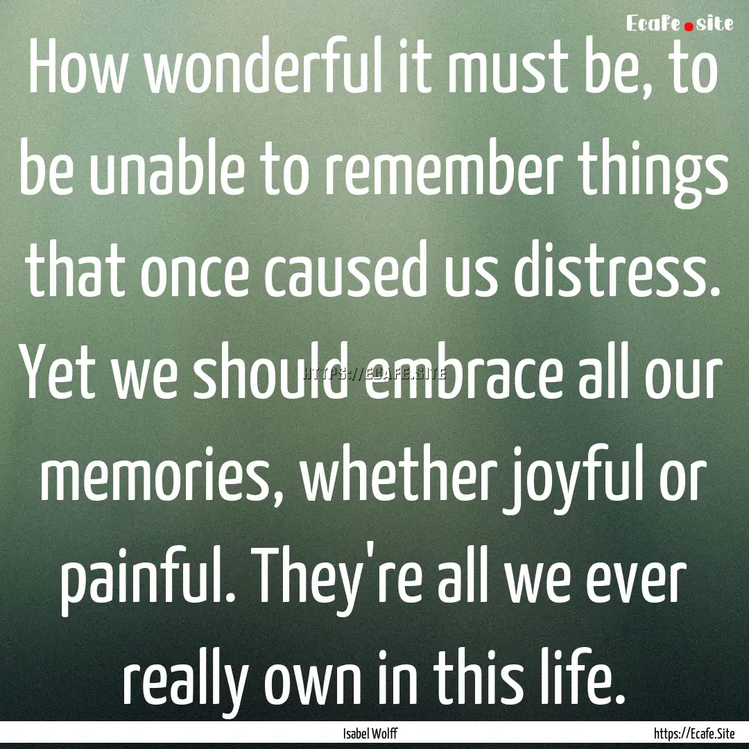 How wonderful it must be, to be unable to.... : Quote by Isabel Wolff