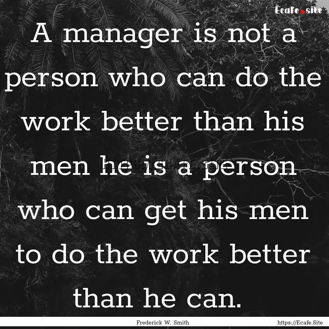 A manager is not a person who can do the.... : Quote by Frederick W. Smith