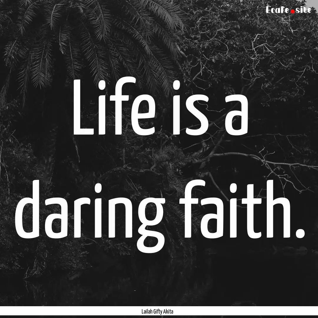 Life is a daring faith. : Quote by Lailah Gifty Akita