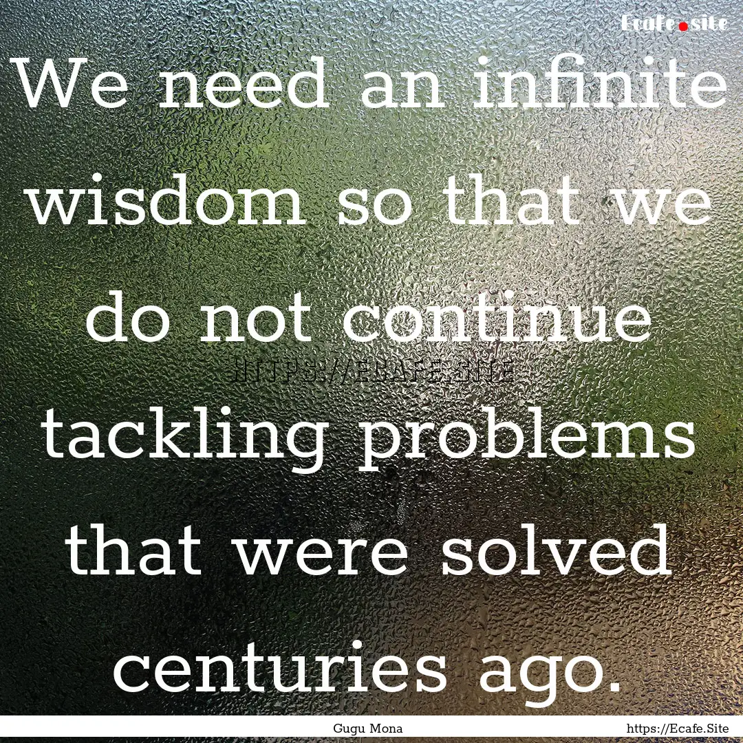 We need an infinite wisdom so that we do.... : Quote by Gugu Mona