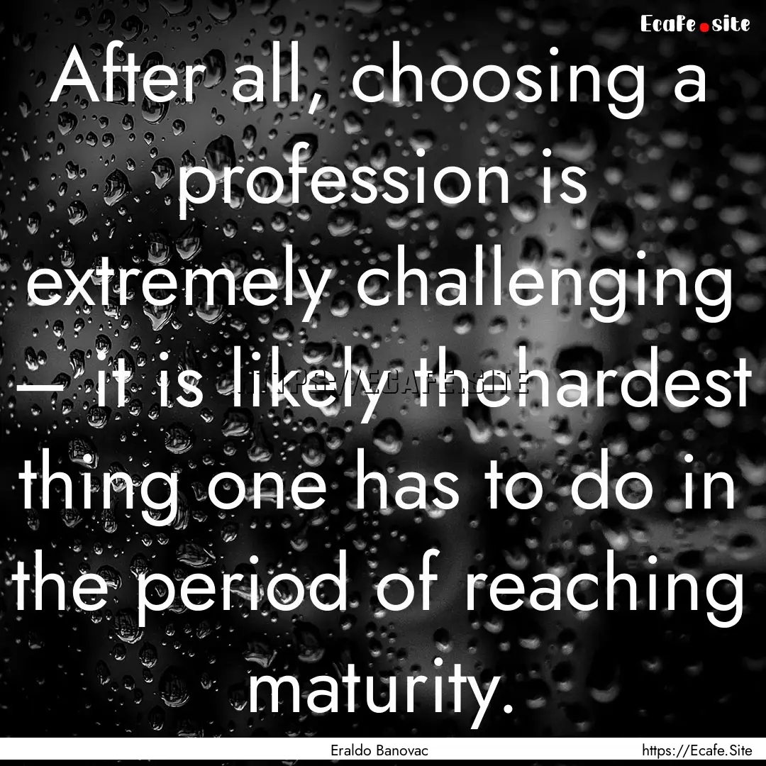 After all, choosing a profession is extremely.... : Quote by Eraldo Banovac